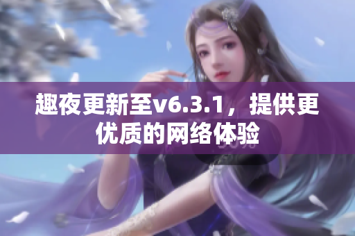 趣夜更新至v6.3.1，提供更优质的网络体验