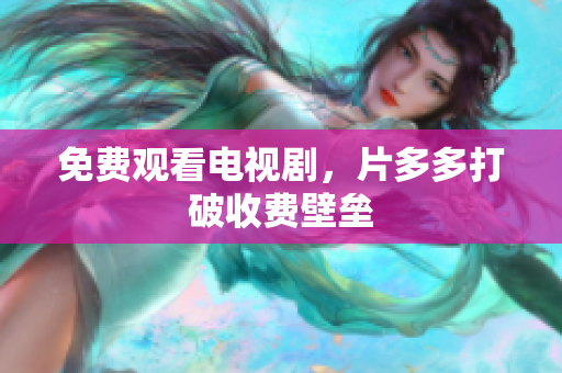 免费观看电视剧，片多多打破收费壁垒