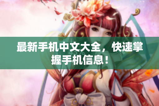 最新手机中文大全，快速掌握手机信息！