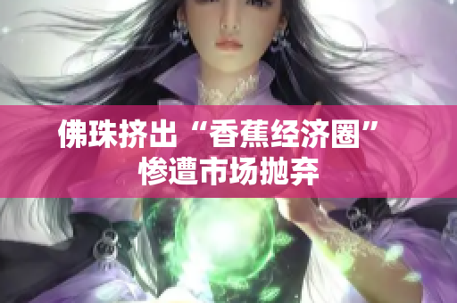 佛珠挤出“香蕉经济圈” 惨遭市场抛弃