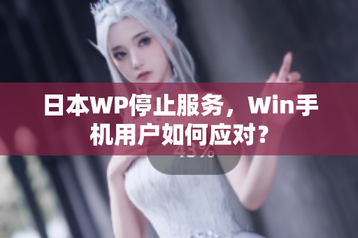 日本WP停止服务，Win手机用户如何应对？