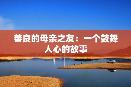 善良的母亲之友：一个鼓舞人心的故事