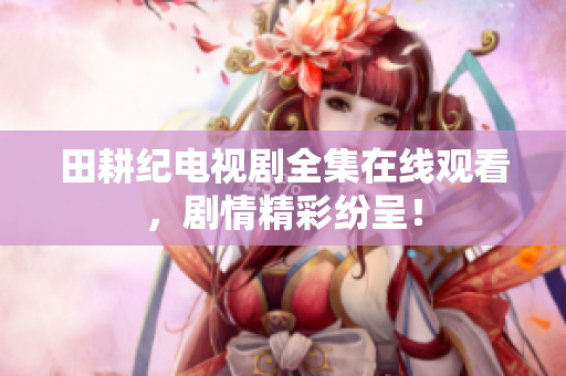 田耕纪电视剧全集在线观看，剧情精彩纷呈！