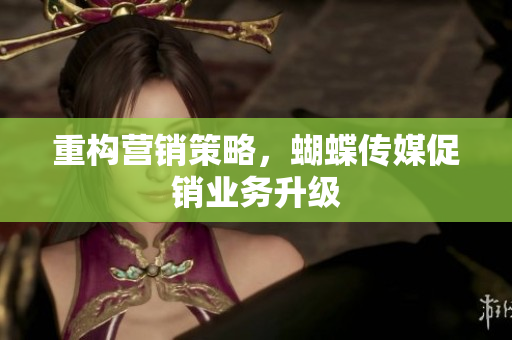 重构营销策略，蝴蝶传媒促销业务升级