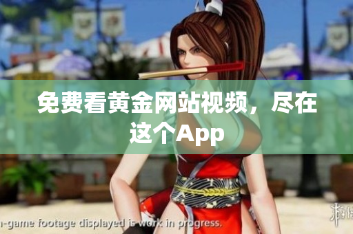 免费看黄金网站视频，尽在这个App