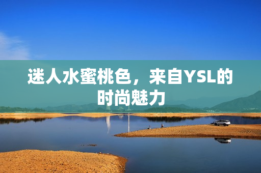 迷人水蜜桃色，来自YSL的时尚魅力
