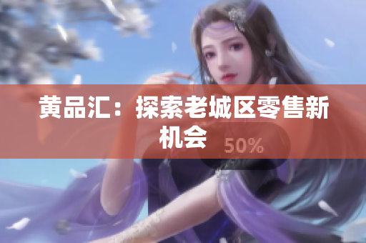 黄品汇：探索老城区零售新机会