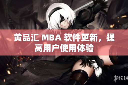 黄品汇 MBA 软件更新，提高用户使用体验