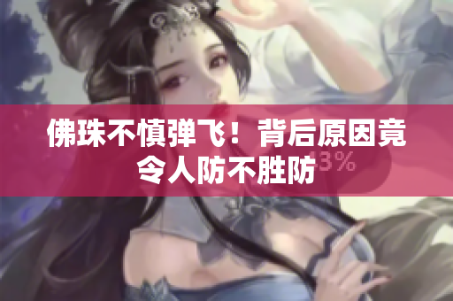 佛珠不慎弹飞！背后原因竟令人防不胜防
