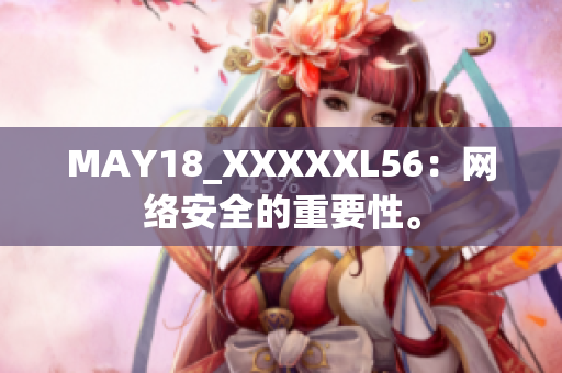 MAY18_XXXXXL56：网络安全的重要性。