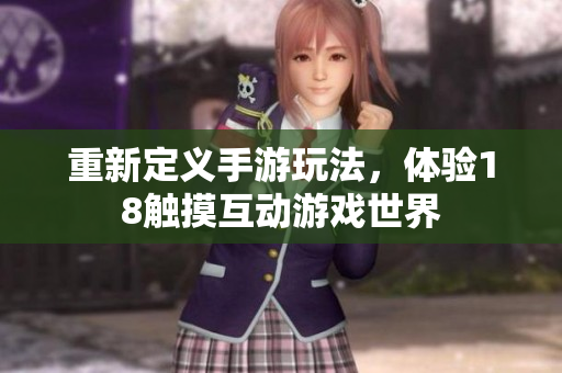 重新定义手游玩法，体验18触摸互动游戏世界