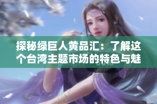 探秘绿巨人黄品汇：了解这个台湾主题市场的特色与魅力