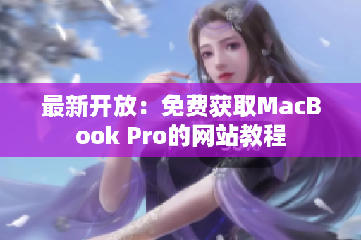最新开放：免费获取MacBook Pro的网站教程