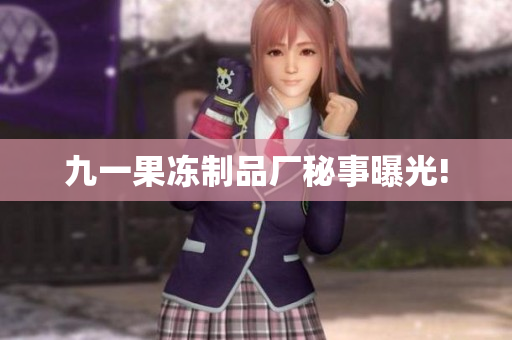 九一果冻制品厂秘事曝光!
