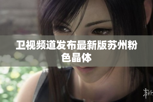 卫视频道发布最新版苏州粉色晶体