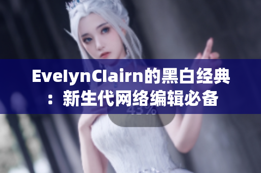 EveIynCIairn的黑白经典：新生代网络编辑必备