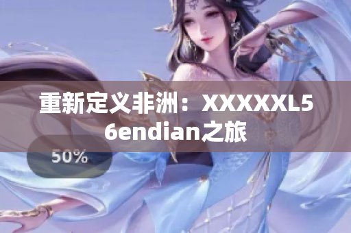 重新定义非洲：XXXXXL56endian之旅