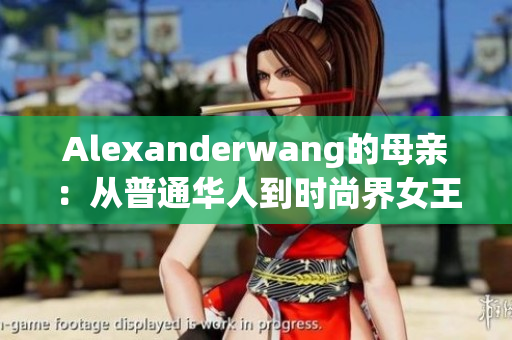 Alexanderwang的母亲：从普通华人到时尚界女王