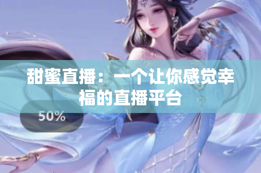 甜蜜直播：一个让你感觉幸福的直播平台