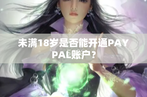 未满18岁是否能开通PAYPAL账户？
