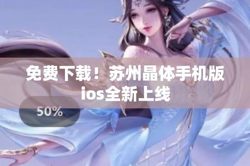免费下载！苏州晶体手机版ios全新上线