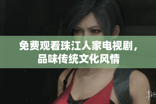 免费观看珠江人家电视剧，品味传统文化风情