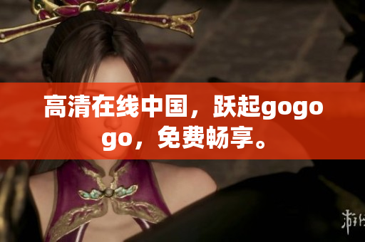 高清在线中国，跃起gogogo，免费畅享。