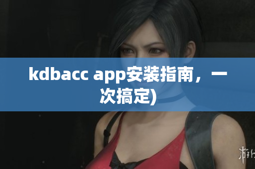 kdbacc app安装指南，一次搞定)