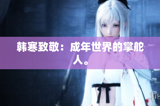 韩寒致敬：成年世界的掌舵人。