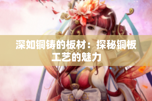 深如铜铸的板材：探秘铜板工艺的魅力