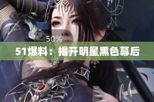 51爆料：揭开明星黑色幕后