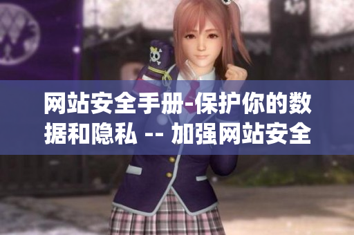 网站安全手册-保护你的数据和隐私 -- 加强网站安全保护，防范数据泄露)