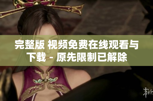 完整版 视频免费在线观看与下载 - 原先限制已解除