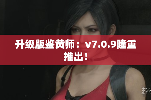 升级版鉴黄师：v7.0.9隆重推出！
