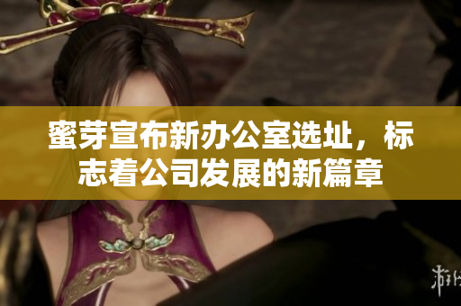 蜜芽宣布新办公室选址，标志着公司发展的新篇章