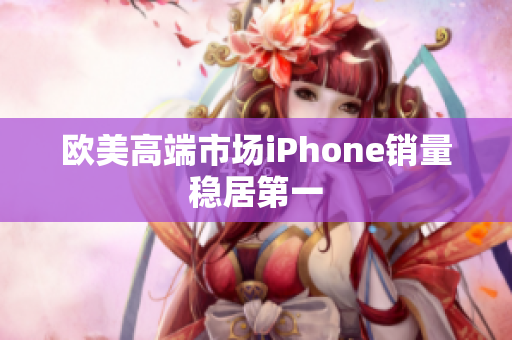 欧美高端市场iPhone销量稳居第一