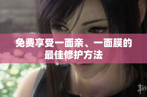 免费享受一面亲、一面膜的最佳修护方法