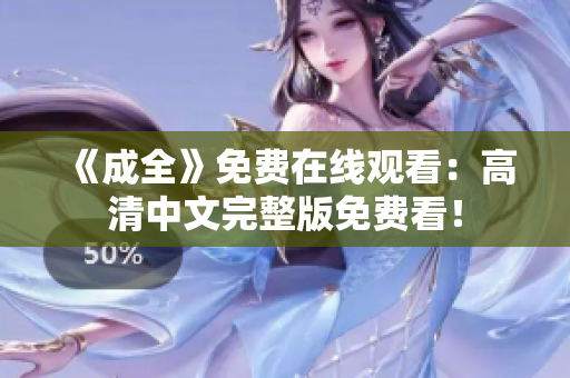 《成全》免费在线观看：高清中文完整版免费看！