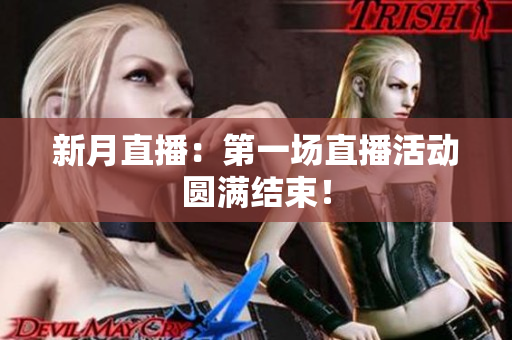 新月直播：第一场直播活动圆满结束！