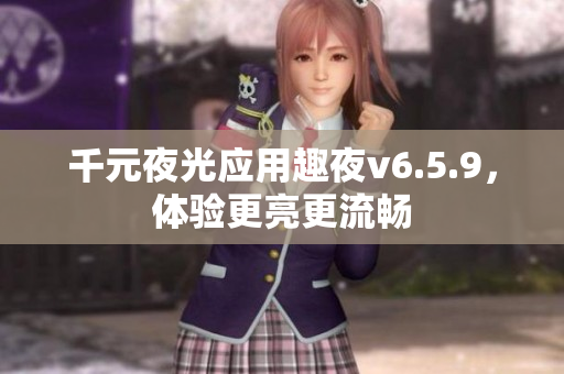 千元夜光应用趣夜v6.5.9，体验更亮更流畅