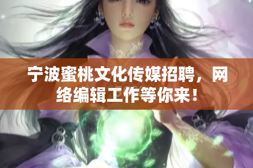 宁波蜜桃文化传媒招聘，网络编辑工作等你来！