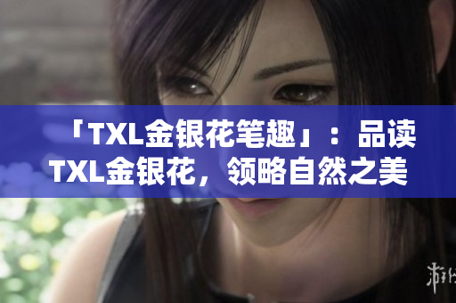 「TXL金银花笔趣」：品读TXL金银花，领略自然之美