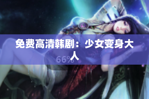 免费高清韩剧：少女变身大人