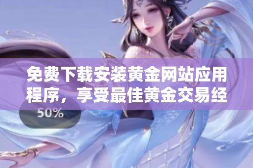 免费下载安装黄金网站应用程序，享受最佳黄金交易经验