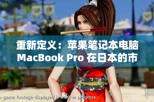 重新定义：苹果笔记本电脑MacBook Pro 在日本的市场占有率提高