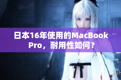 日本16年使用的MacBook Pro，耐用性如何？