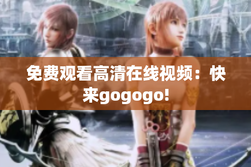 免费观看高清在线视频：快来gogogo!