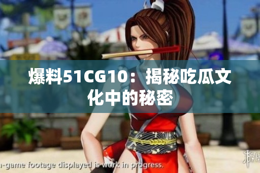 爆料51CG10：揭秘吃瓜文化中的秘密