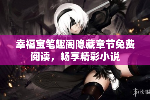 幸福宝笔趣阁隐藏章节免费阅读，畅享精彩小说
