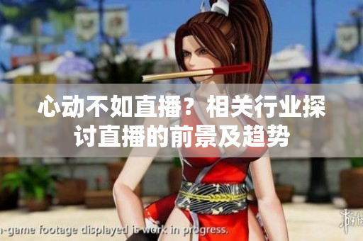 心动不如直播？相关行业探讨直播的前景及趋势